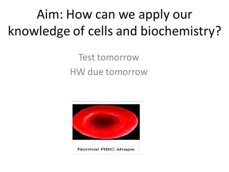 Aim: How can we apply our knowledge of cells and biochemistry? Test tomorrow HW due tomorrow.