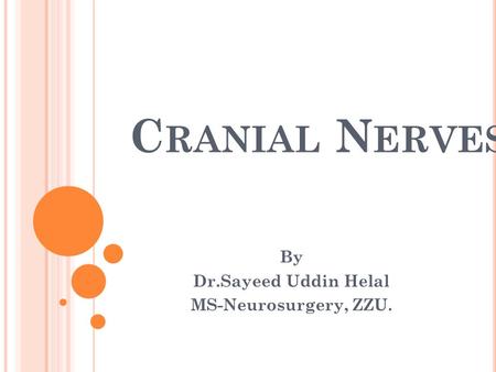 C RANIAL N ERVES By Dr.Sayeed Uddin Helal MS-Neurosurgery, ZZU.