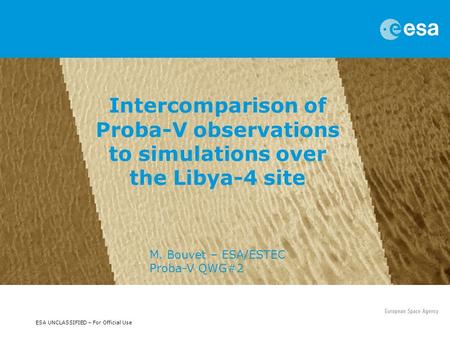 ESA UNCLASSIFIED – For Official Use Intercomparison of Proba-V observations to simulations over the Libya-4 site M. Bouvet – ESA/ESTEC Proba-V QWG#2.