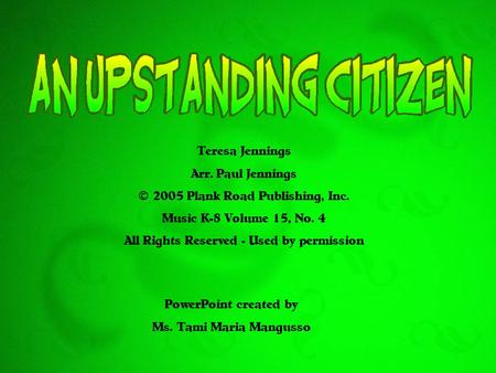 Teresa Jennings Arr. Paul Jennings © 2005 Plank Road Publishing, Inc. Music K-8 Volume 15, No. 4 All Rights Reserved - Used by permission PowerPoint created.