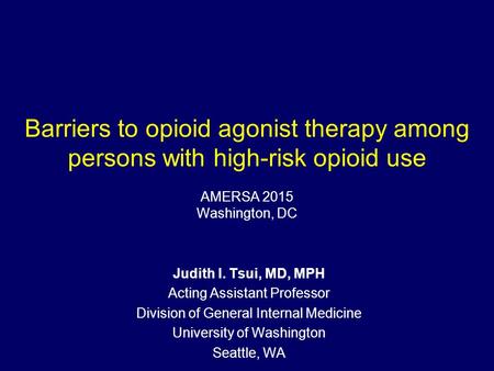 Barriers to opioid agonist therapy among persons with high-risk opioid use AMERSA 2015 Washington, DC Judith I. Tsui, MD, MPH Acting Assistant Professor.