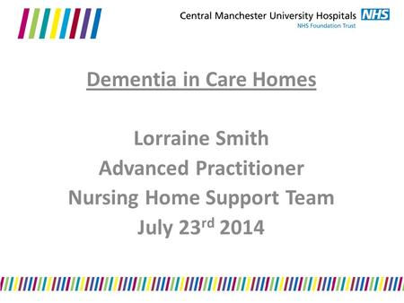 Dementia in Care Homes Lorraine Smith Advanced Practitioner Nursing Home Support Team July 23 rd 2014.