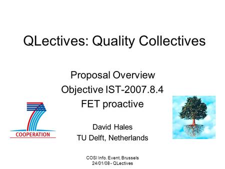 COSI Info. Event, Brussels 24/01/08 - QLectives QLectives: Quality Collectives Proposal Overview Objective IST-2007.8.4 FET proactive David Hales TU Delft,