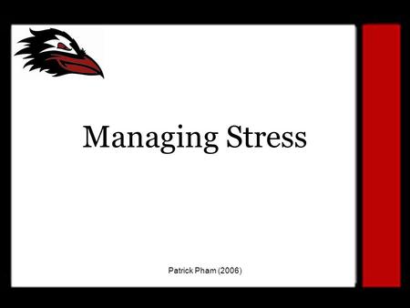 Patrick Pham (2006) Managing Stress. Patrick Pham (2006) Today’s Goal To understand that stress is a part of life. To teach healthy coping mechanisms.