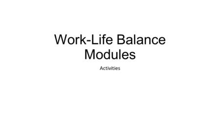 Work-Life Balance Modules Activities. Module Two: Benefits of a Healthy Balance PPT Create a PowerPoint Presentation discussing the following: Benefits.