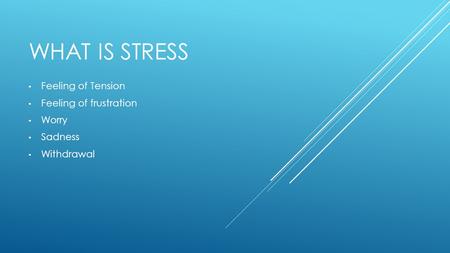 WHAT IS STRESS Feeling of Tension Feeling of frustration Worry Sadness Withdrawal.