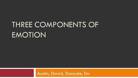 THREE COMPONENTS OF EMOTION Austin, David, Danyale, Em.