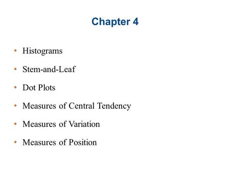 Chapter 4 Histograms Stem-and-Leaf Dot Plots Measures of Central Tendency Measures of Variation Measures of Position.