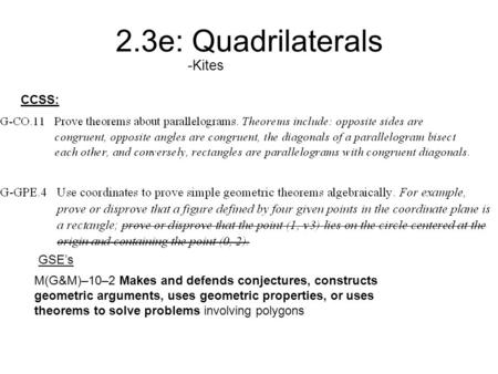 2.3e: Quadrilaterals -Kites M(G&M)–10–2 Makes and defends conjectures, constructs geometric arguments, uses geometric properties, or uses theorems to solve.