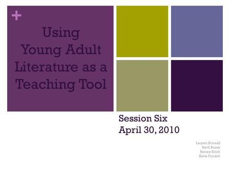 + Using Young Adult Literature as a Teaching Tool Lauren Bonsall Beth Bozes Renee Erich Katie Fonash Session Six April 30, 2010.