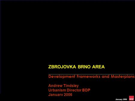 January 2006 ZBROJOVKA BRNO AREA Development Frameworks and Masterplans Andrew Tindsley Urbanism Director BDP January 2006.