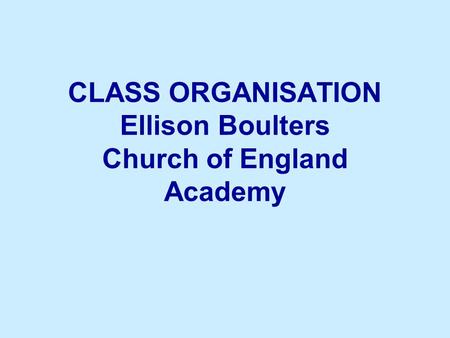 CLASS ORGANISATION Ellison Boulters Church of England Academy.