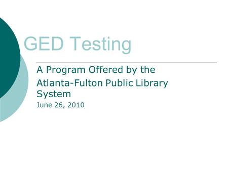 GED Testing A Program Offered by the Atlanta-Fulton Public Library System June 26, 2010.