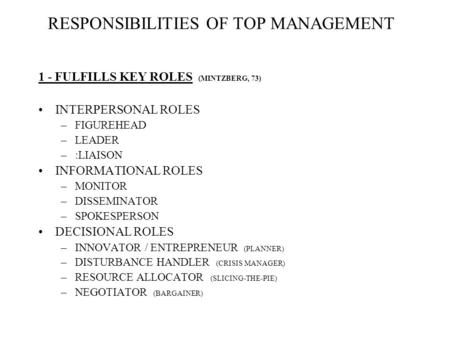 RESPONSIBILITIES OF TOP MANAGEMENT 1 - FULFILLS KEY ROLES (MINTZBERG, 73) INTERPERSONAL ROLES –FIGUREHEAD –LEADER –:LIAISON INFORMATIONAL ROLES –MONITOR.