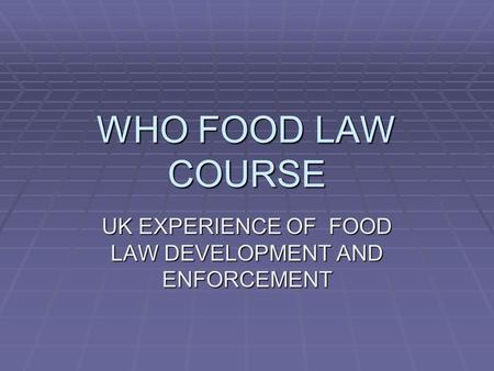 WHO FOOD LAW COURSE UK EXPERIENCE OF FOOD LAW DEVELOPMENT AND ENFORCEMENT.