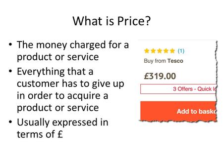 What is Price? The money charged for a product or service Everything that a customer has to give up in order to acquire a product or service Usually expressed.