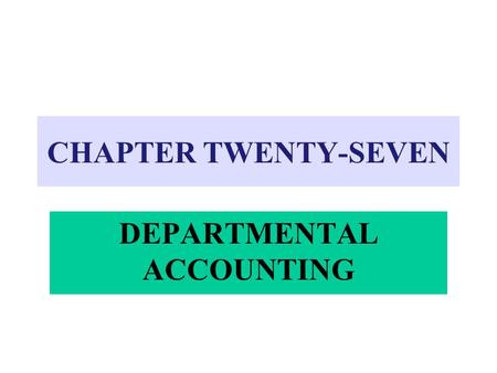 CHAPTER TWENTY-SEVEN DEPARTMENTAL ACCOUNTING. 4Provides separate information about the revenues and expenses of each department 4Useful to management.