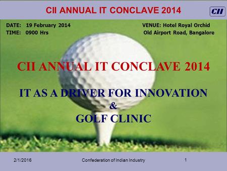 CII ANNUAL IT CONCLAVE 2014 2/1/2016Confederation of Indian Industry DATE: 19 February 2014 VENUE: Hotel Royal Orchid TIME: 0900 Hrs Old Airport Road,