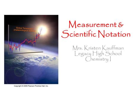 Mrs. Kristen Kauffman Legacy High School Chemistry I Measurement & Scientific Notation.