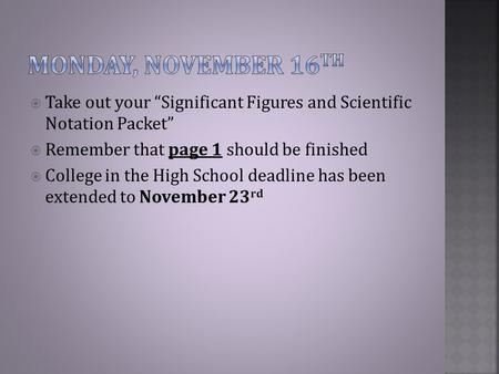  Take out your “Significant Figures and Scientific Notation Packet”  Remember that page 1 should be finished  College in the High School deadline has.