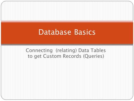 Connecting (relating) Data Tables to get Custom Records (Queries) Database Basics.