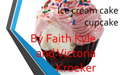 Ice cream cake cupcake By Faith Kyle and Victoria Kroeker.