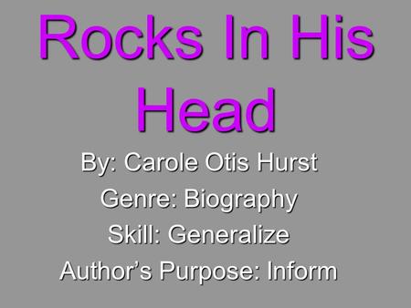 Rocks In His Head By: Carole Otis Hurst Genre: Biography Skill: Generalize Author’s Purpose: Inform.