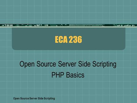 Open Source Server Side Scripting ECA 236 Open Source Server Side Scripting PHP Basics.