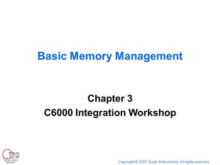 Basic Memory Management Chapter 3 C6000 Integration Workshop Copyright © 2005 Texas Instruments. All rights reserved. Technical Training Organization T.