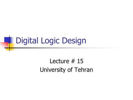 Digital Logic Design Lecture # 15 University of Tehran.