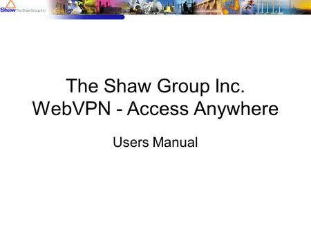 The Shaw Group Inc. WebVPN - Access Anywhere Users Manual.