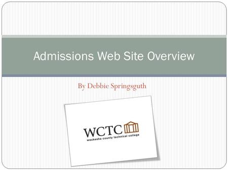 By Debbie Springsguth Admissions Web Site Overview.