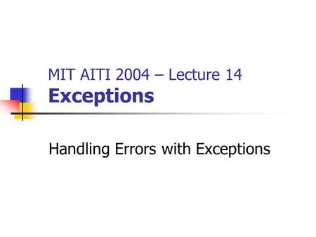 MIT AITI 2004 – Lecture 14 Exceptions Handling Errors with Exceptions.