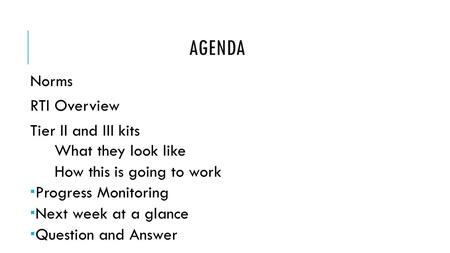 AGENDA Norms RTI Overview Tier II and III kits What they look like How this is going to work  Progress Monitoring  Next week at a glance  Question and.