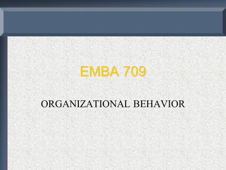 EMBA 709 ORGANIZATIONAL BEHAVIOR. COURSE OBJECTIVES  A cognitive understanding of behavior in different contexts and  An ability to undertake those.