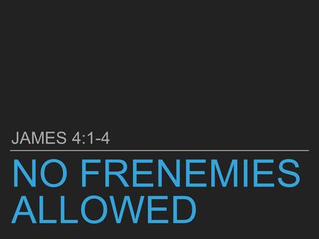 NO FRENEMIES ALLOWED JAMES 4:1-4. Chapter 1: How spiritual maturity develops through response to suffering Chapter 2: How spiritual maturity is enhanced.