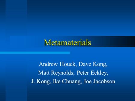 Metamaterials Andrew Houck, Dave Kong, Matt Reynolds, Peter Eckley, J. Kong, Ike Chuang, Joe Jacobson.