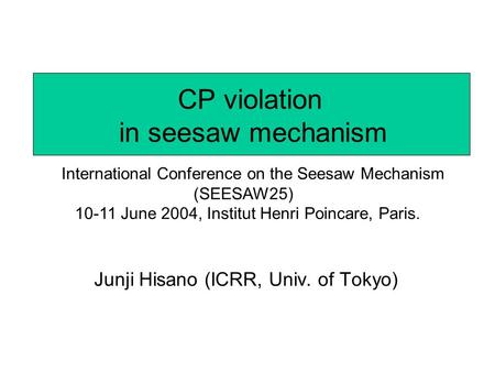 CP violation in seesaw mechanism Junji Hisano (ICRR, Univ. of Tokyo) International Conference on the Seesaw Mechanism (SEESAW25) 10-11 June 2004, Institut.