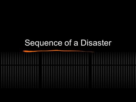 Sequence of a Disaster. Period of Warning Warning signs of possible disaster occur People search for certainty, for some answers about these signs Some.