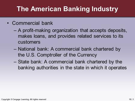 Copyright © Cengage Learning. All rights reserved The American Banking Industry Commercial bank –A profit-making organization that accepts deposits, makes.