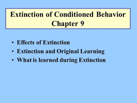 Extinction of Conditioned Behavior Chapter 9 Effects of Extinction Extinction and Original Learning What is learned during Extinction.