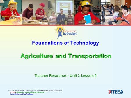 Agriculture and Transportation Foundations of Technology Agriculture and Transportation © 2013 International Technology and Engineering Educators Association.