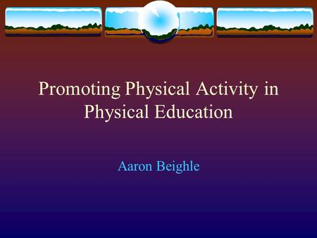 Promoting Physical Activity in Physical Education Aaron Beighle.