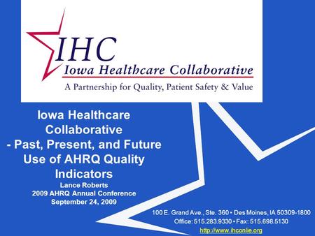 Iowa Healthcare Collaborative - Past, Present, and Future Use of AHRQ Quality Indicators Lance Roberts 2009 AHRQ Annual Conference September 24, 2009 100.