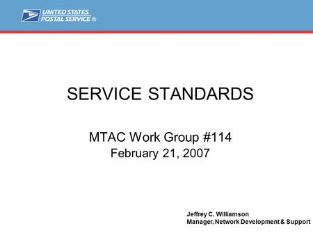 SERVICE STANDARDS MTAC Work Group #114 February 21, 2007 Jeffrey C. Williamson Manager, Network Development & Support.