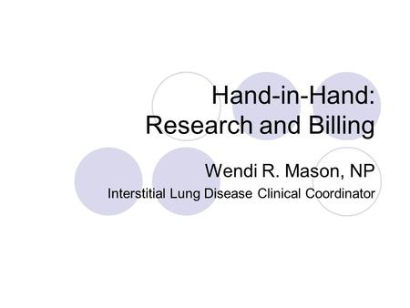 Hand-in-Hand: Research and Billing Wendi R. Mason, NP Interstitial Lung Disease Clinical Coordinator.