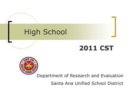 Department of Research and Evaluation Santa Ana Unified School District 2011 CST High School.