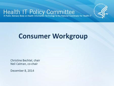 Draft – discussion only Consumer Workgroup Christine Bechtel, chair Neil Calman, co-chair December 8, 2014.