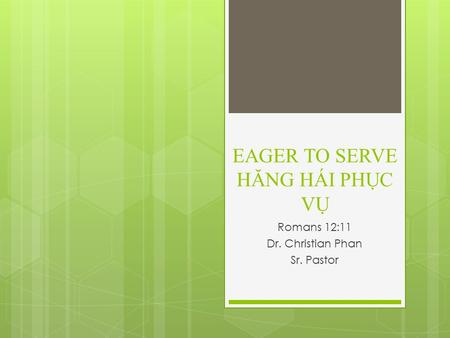 EAGER TO SERVE HĂNG HÁI PHỤC VỤ Romans 12:11 Dr. Christian Phan Sr. Pastor.