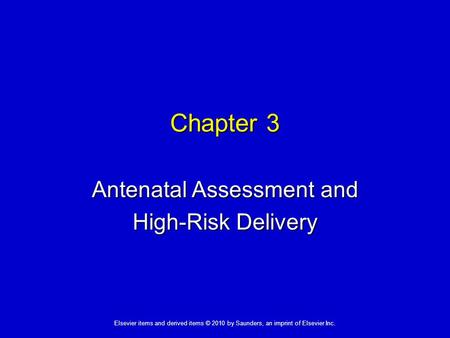 1 Elsevier items and derived items © 2010 by Saunders, an imprint of Elsevier Inc. Chapter 3 Antenatal Assessment and High-Risk Delivery.